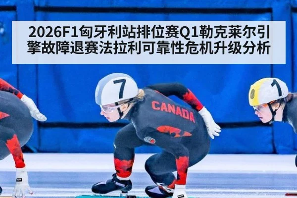 2026F1匈牙利站排位赛Q1勒克莱尔引擎故障退赛法拉利可靠性危机升级分析
