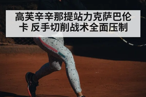 高芙辛辛那提站力克萨巴伦卡 反手切削战术全面压制