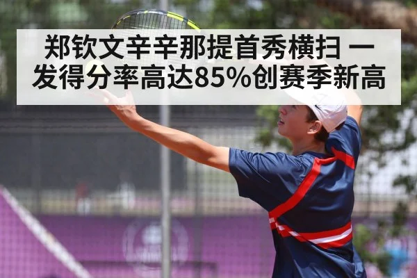 郑钦文辛辛那提首秀横扫 一发得分率高达85%创赛季新高