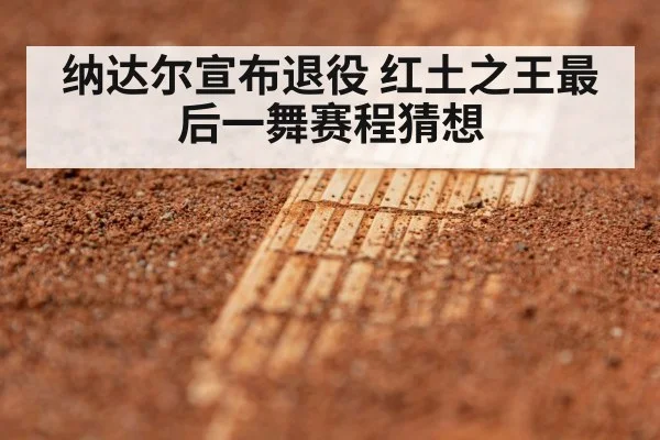 纳达尔宣布退役 红土之王最后一舞赛程猜想
