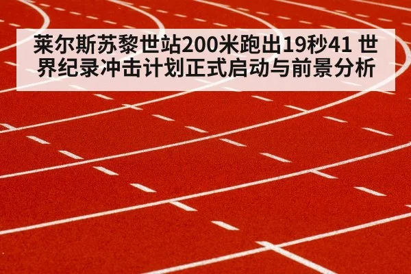 莱尔斯苏黎世站200米跑出19秒41 世界纪录冲击计划正式启动与前景分析