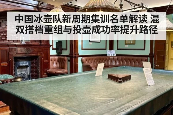 中国冰壶队新周期集训名单解读 混双搭档重组与投壶成功率提升路径