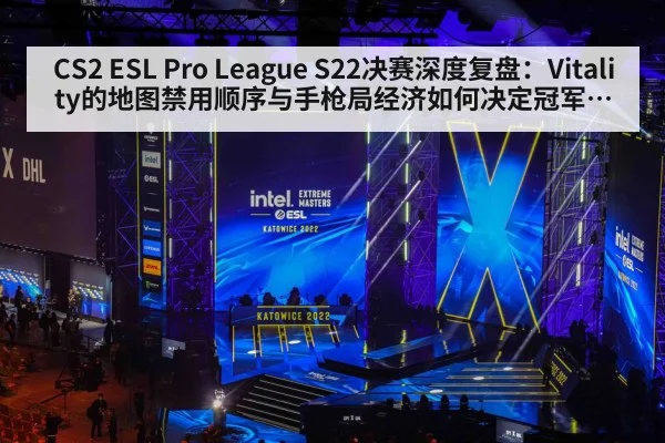CS2 ESL Pro League S22决赛深度复盘：Vitality的地图禁用顺序与手枪局经济如何决定冠军归属