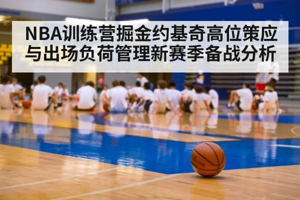 NBA训练营掘金约基奇高位策应与出场负荷管理新赛季备战分析