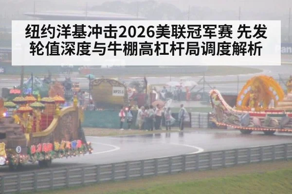 纽约洋基冲击2026美联冠军赛 先发轮值深度与牛棚高杠杆局调度解析