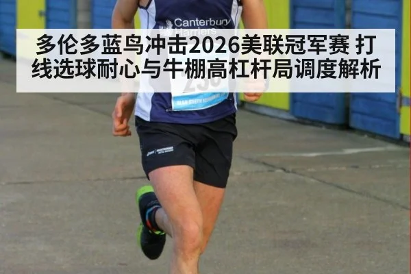 多伦多蓝鸟冲击2026美联冠军赛 打线选球耐心与牛棚高杠杆局调度解析