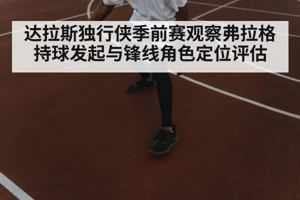达拉斯独行侠季前赛观察弗拉格持球发起与锋线角色定位评估