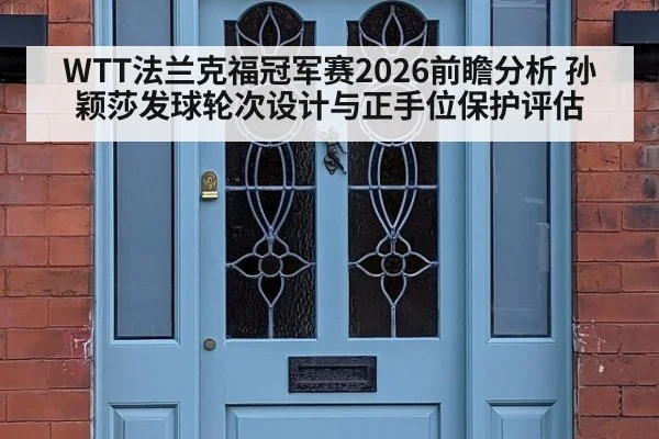 WTT法兰克福冠军赛2026前瞻分析 孙颖莎发球轮次设计与正手位保护评估