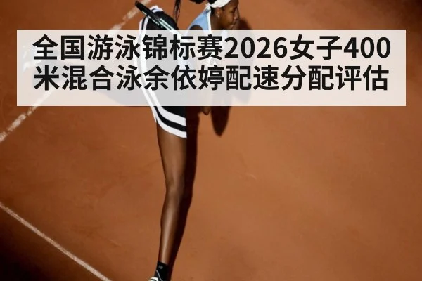 全国游泳锦标赛2026女子400米混合泳余依婷配速分配评估