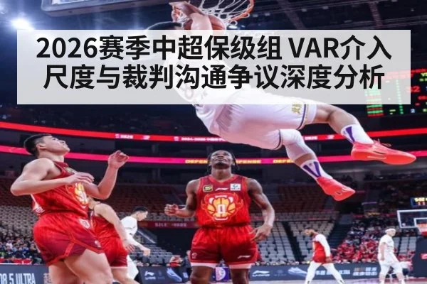 2026赛季中超保级组 VAR介入尺度与裁判沟通争议深度分析