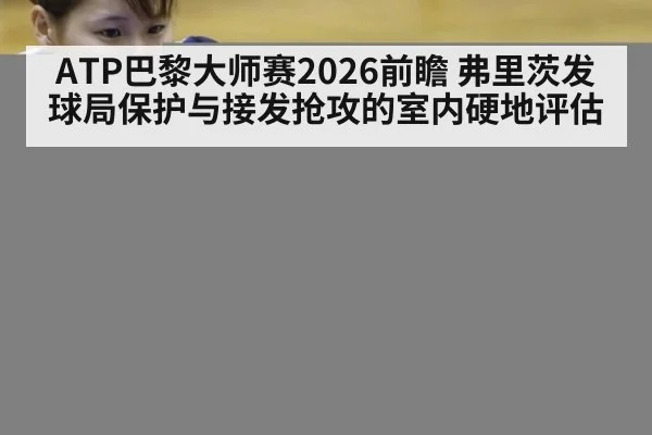 ATP巴黎大师赛2026前瞻 弗里茨发球局保护与接发抢攻的室内硬地评估